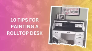 10 TIPS FOR PAINTING A ROLLTOP DESK